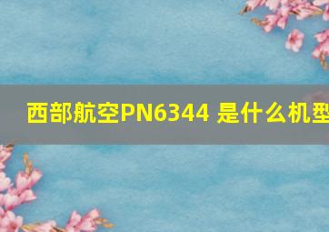 西部航空PN6344 是什么机型